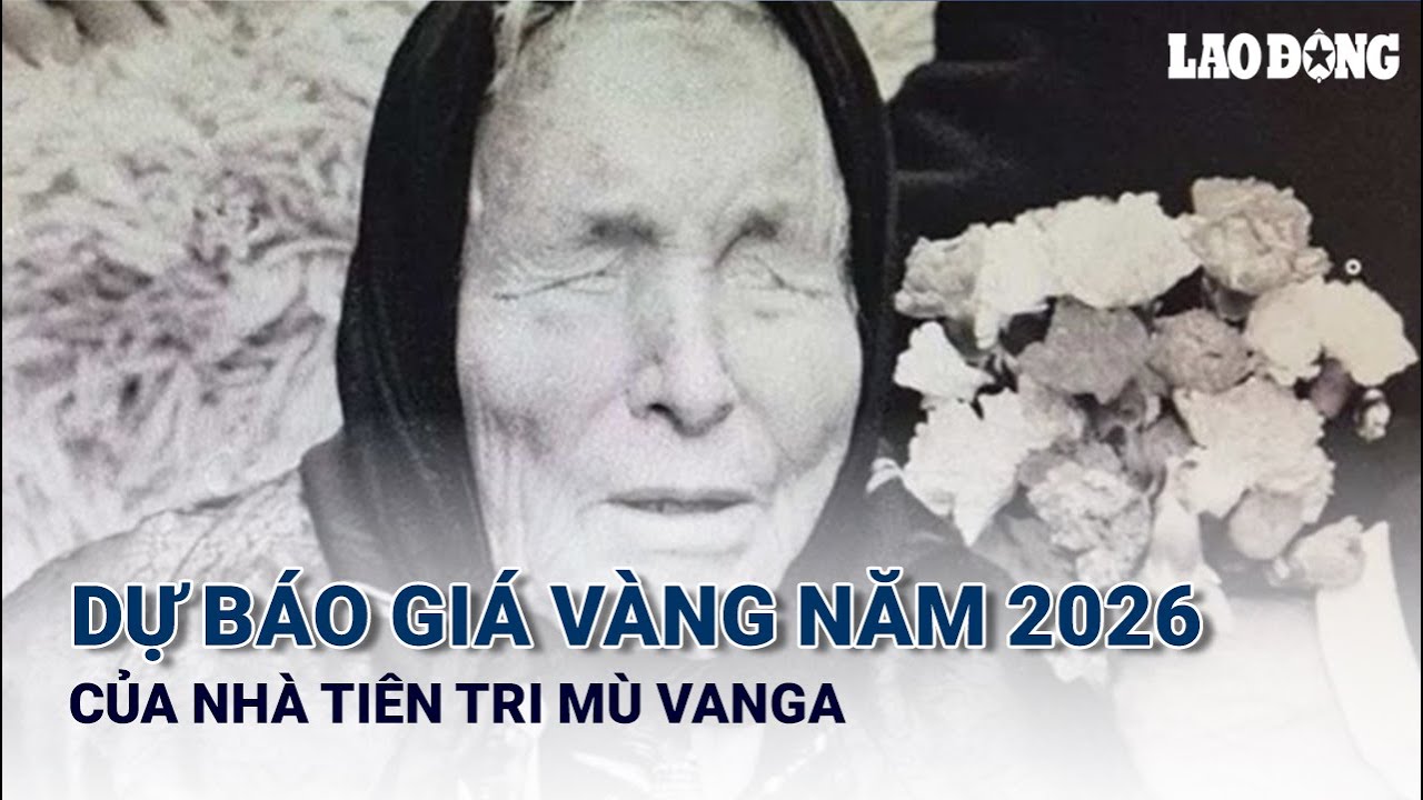 Dự báo giá vàng năm 2026 của nhà tiên tri mù Vanga | Báo Lao Động