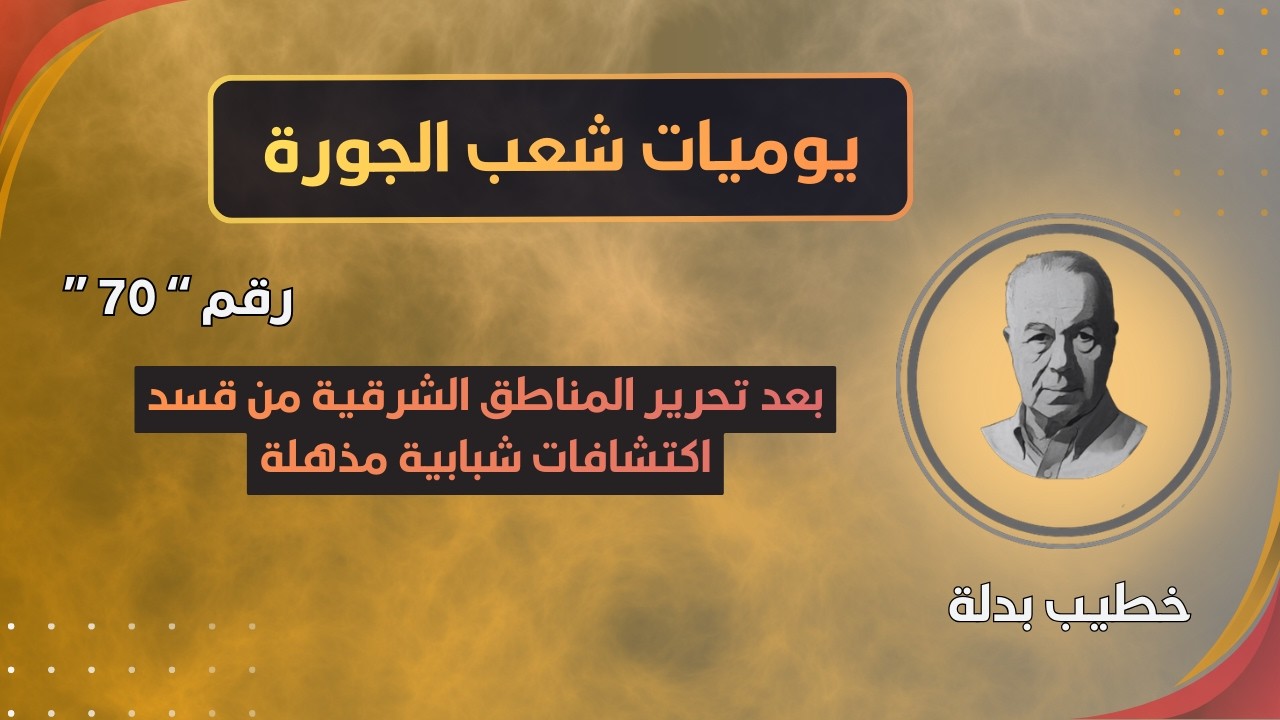 بعد تحرير المناطق الشرقية / العثور على وثائق وكتابات عجيبة (يوميات شعب الجورة 70)