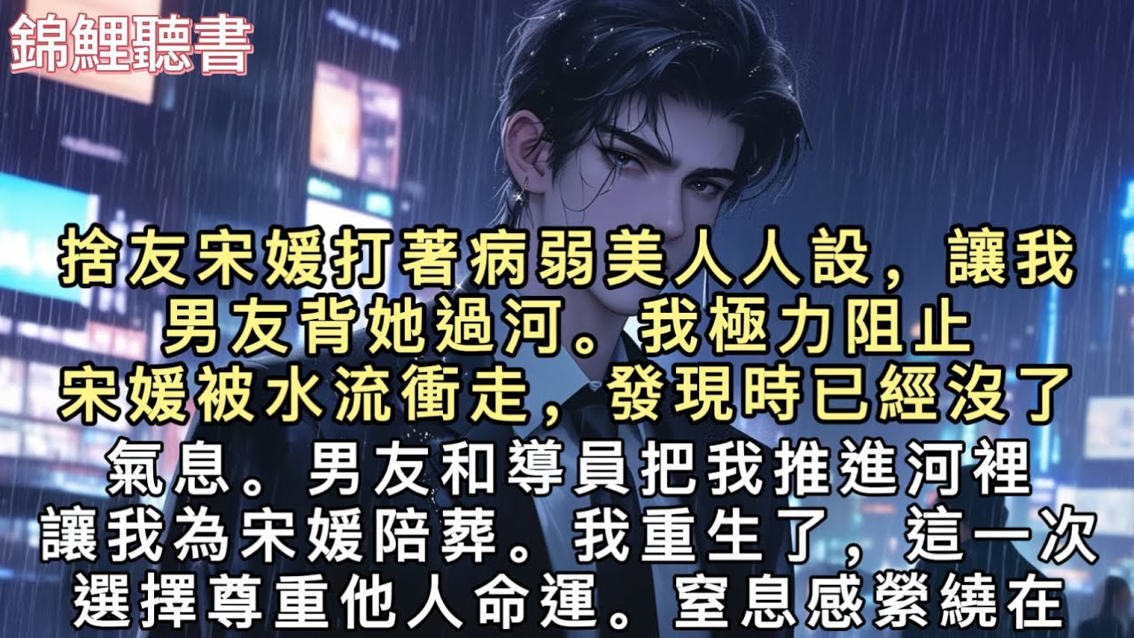 捨友宋媛打著病弱美人人設，讓我男友背她過河。我極力阻止，宋媛被水流衝走，發現時已經沒了氣息。男友和導員把我推進河裡，讓我為宋媛陪葬。