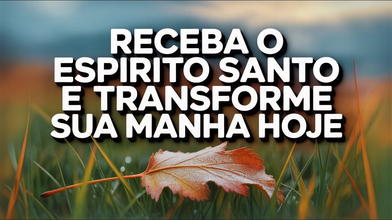 Receba Hoje o Poder Transformador do Espírito Santo e Tenha uma Manhã Abundante e Abençoada