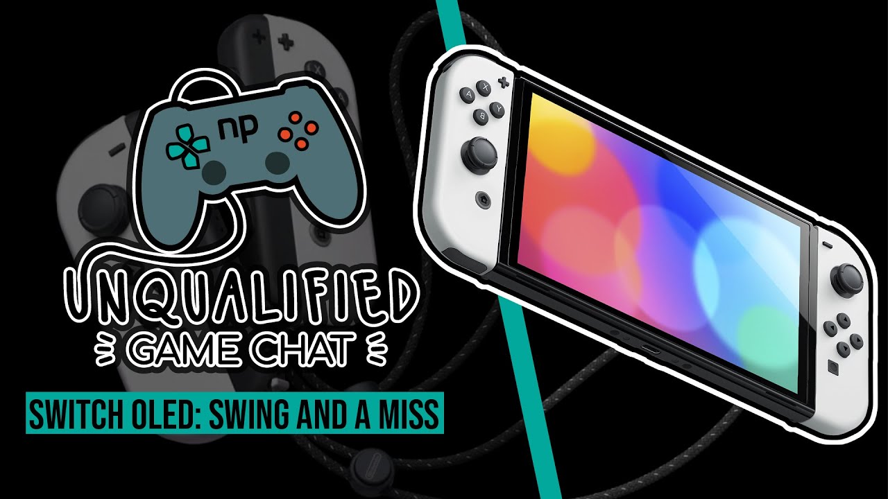 Unqualified Game Chat Ep. 23 - Switch OLED: Swing and a Miss