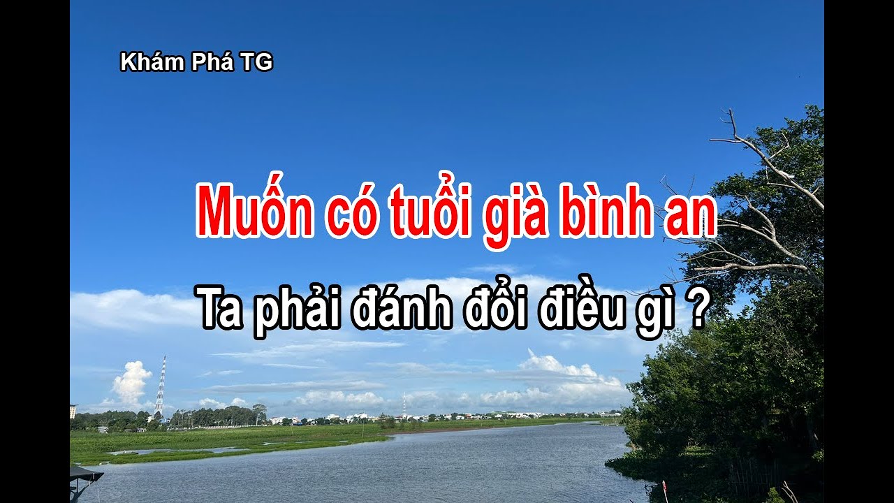 MUỐN CÓ TUỔI GIÀ BÌNH AN... Ta phải đánh đổi điều gì ?