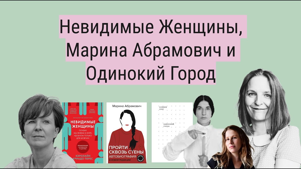 Невидимые Женщины Перес, Пройти Сквозь Стены Марины Абрамович и Невидимый Город Оливии Лэнг.