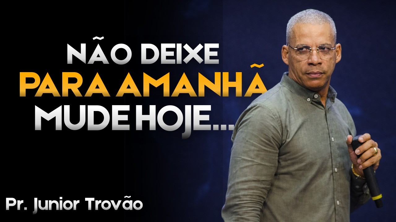 Você precisa MUDAR sua vida HOJE, não deixe para AMANHÃ! Pr. Junior Trovão