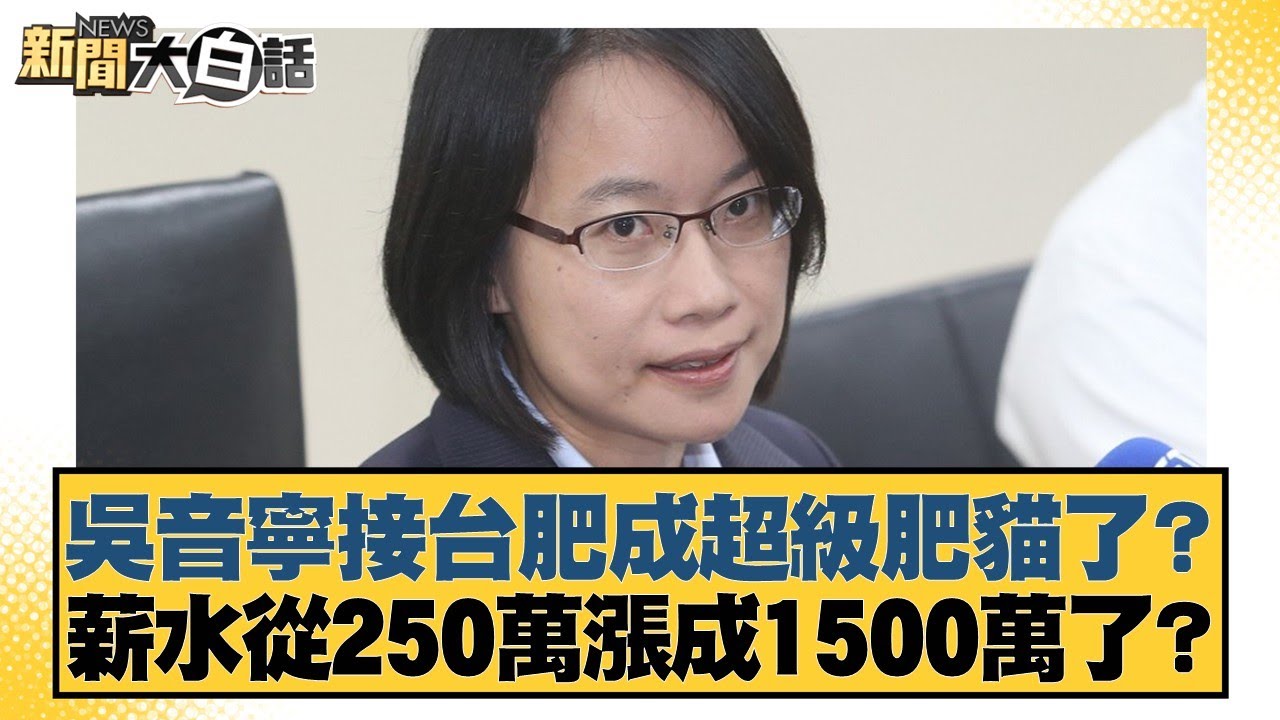 吳音寧接台肥成超級肥貓了？薪水從250萬漲成1500萬了？【#新聞大白話】20251102-9｜#謝寒冰 #李永萍 #毛嘉慶