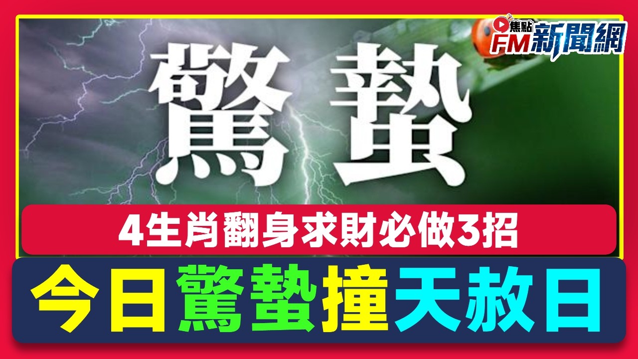 💥今日驚蟄撞天赦日！4生肖翻身求財必做3招 專家曝今晚7時前關鍵時機錯過等80年 2026丙午極陰年轉運大法一次看︱FM新聞網︱香港新聞︱20260305