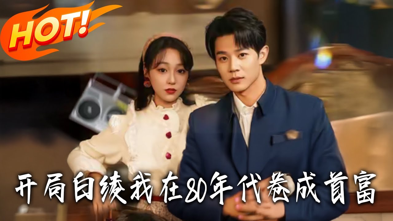 《開局白綾我在80年代卷成首富》第1~80集【高清完结合集】丨#盛世短剧 #短剧 #都市 #逆袭 #搞笑 #系统 #修仙 #爱情 #甜宠 #drama #穿越 #重生#短劇