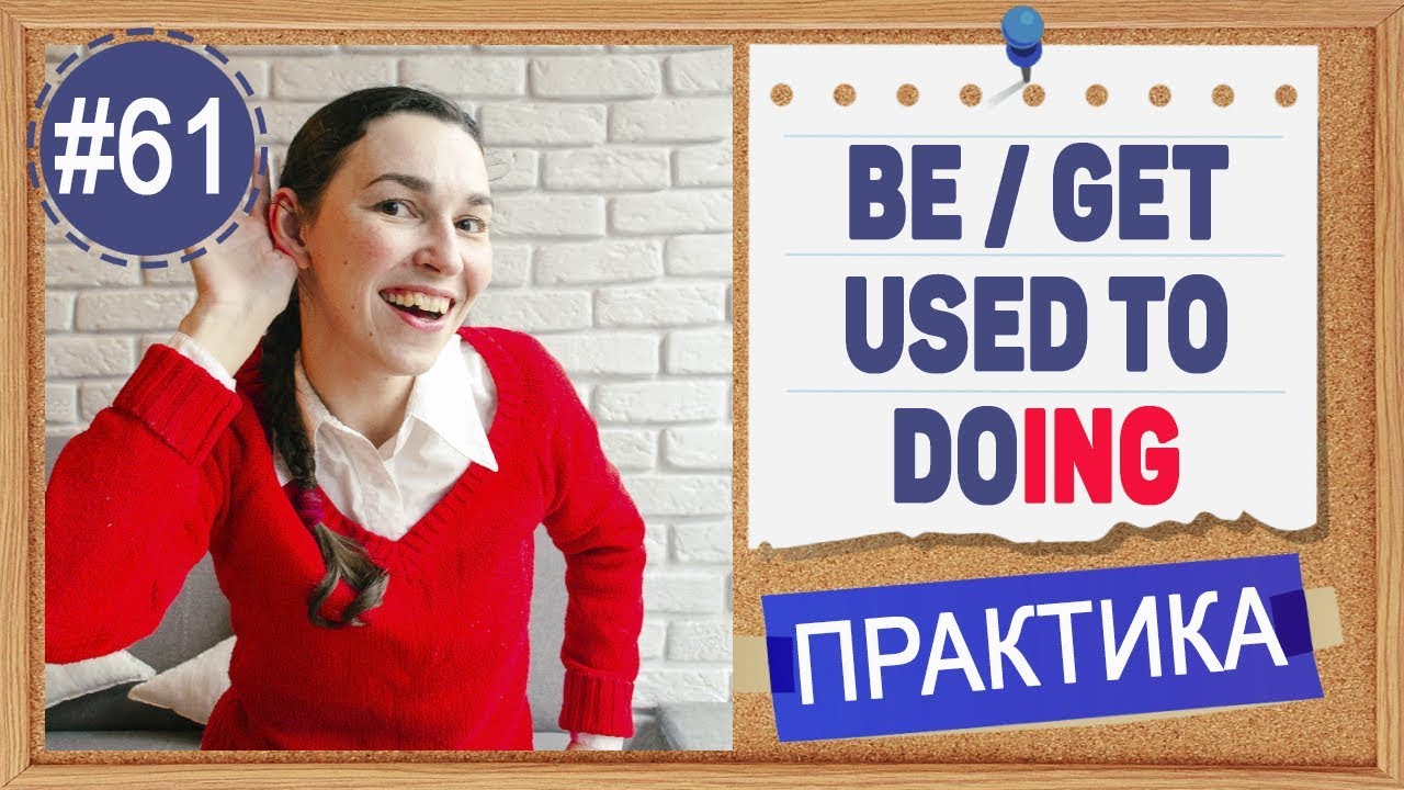 Практика 61 BE / GET USED TO -ING - Привык к этому. Герундий и инфинитив в английском языке.