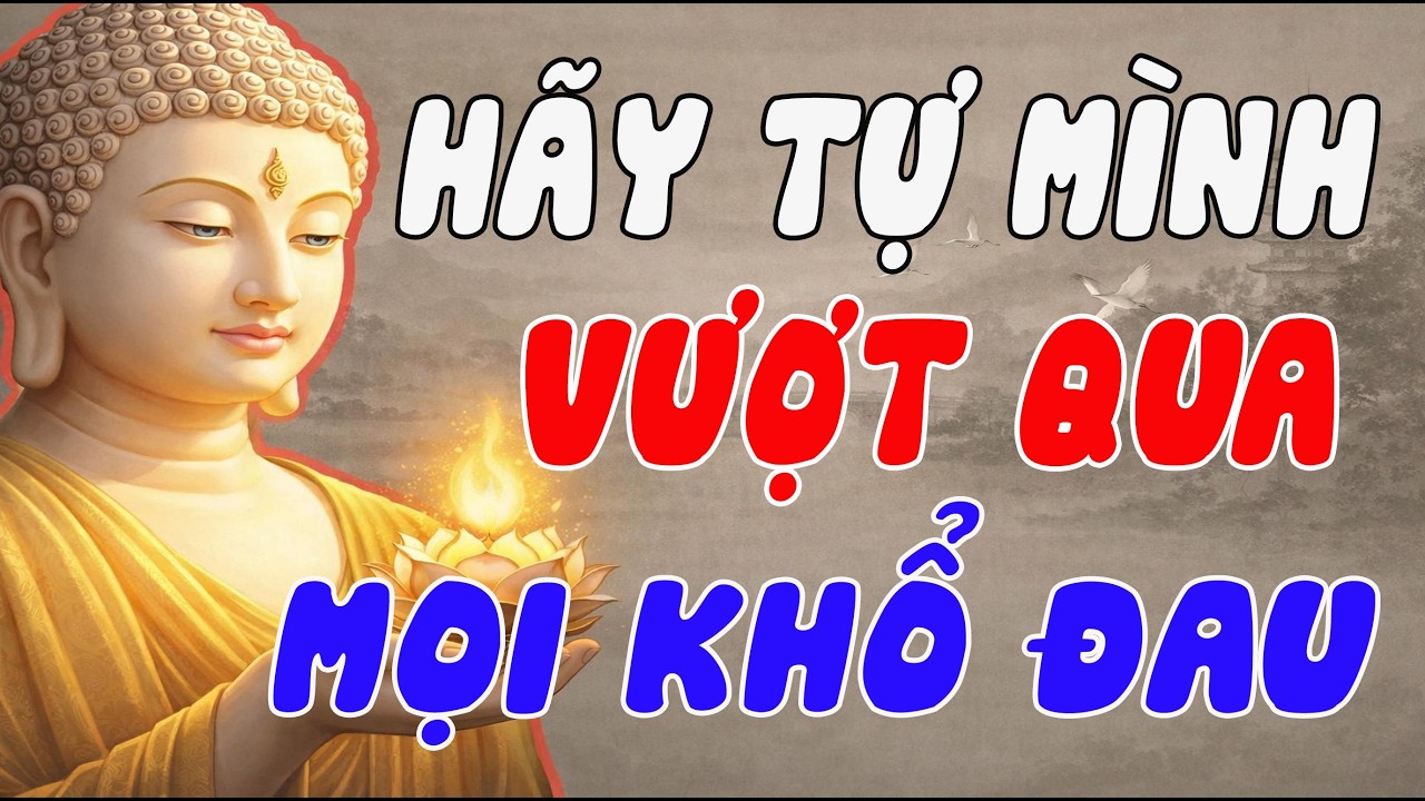 TỰ MÌNH VƯỢT QUA MỌI KHỔ ĐAU – BÍ QUYẾT BÌNH AN THEO LỜI PHẬT DẠY