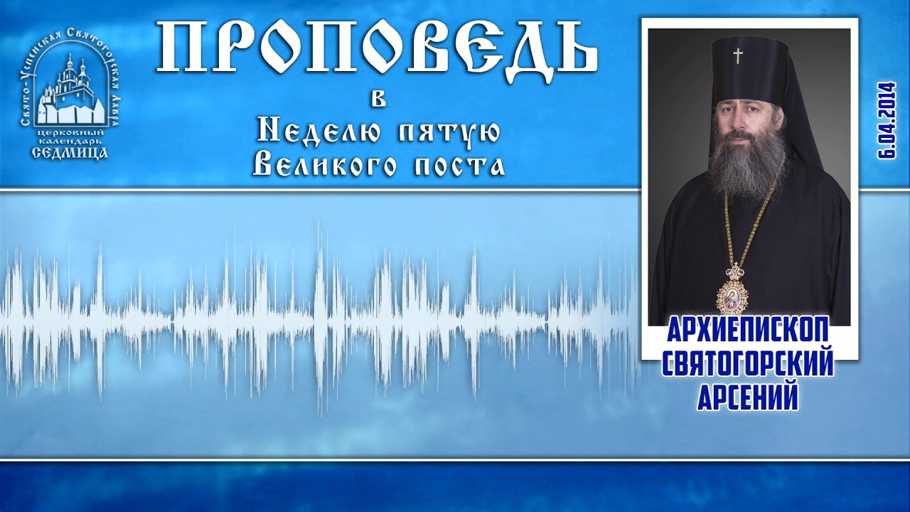 Проповедь архиеп. Арсения в Неделю 5-ю Великого поста 6.4.14 г.