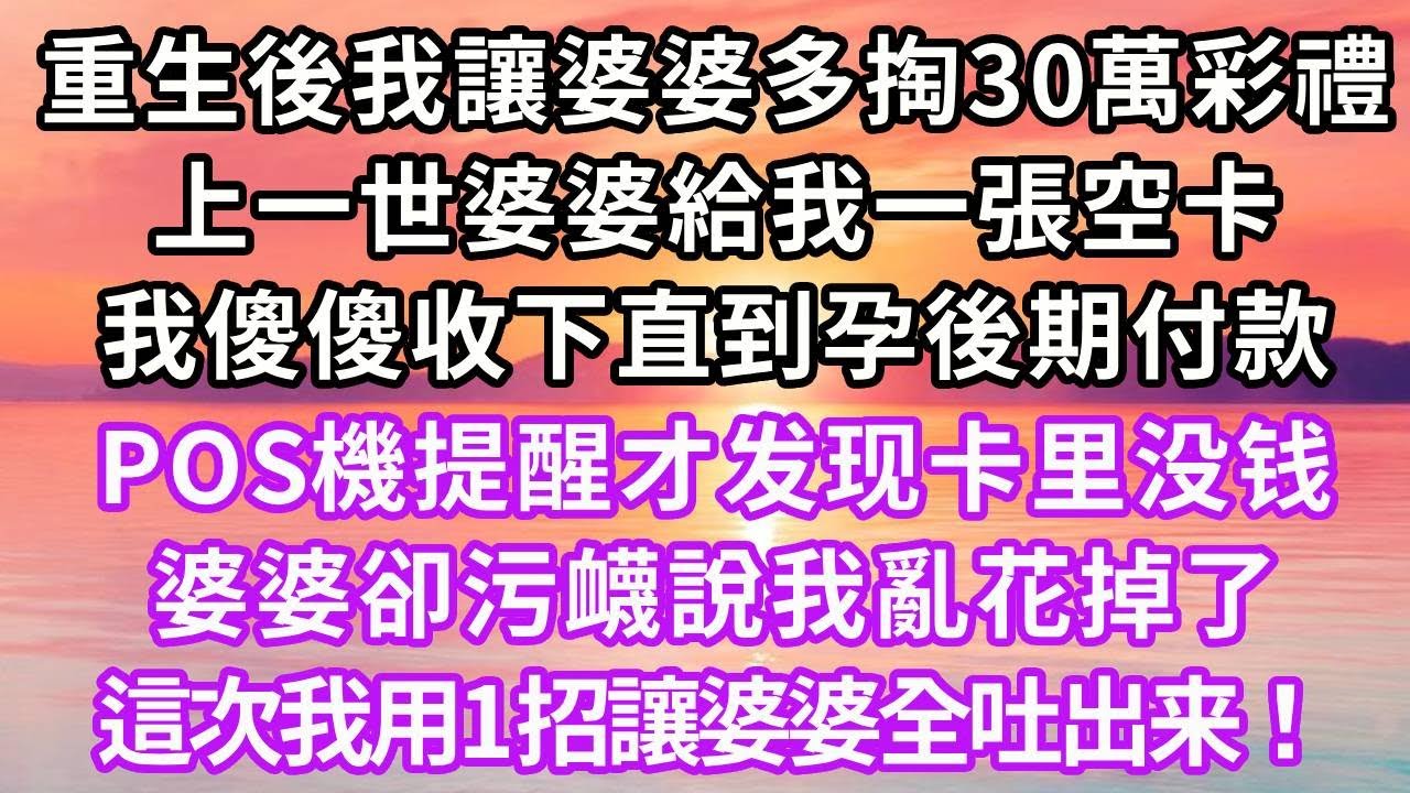 重生後我讓婆婆多掏30萬彩禮，上一世婆婆給我一張空卡，我傻傻收下，直到孕後期付款，POS機提醒才发现卡里没钱，婆婆卻污衊說我亂花掉了，這次我用1招讓婆婆全吐出来！#復仇 #重生 #情感