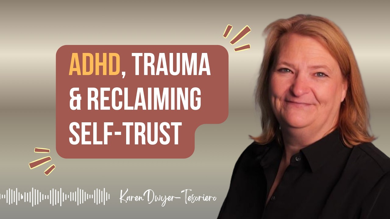 ADHD, Trauma & Reclaiming Self-Trust + Karen Dwyer-Tesoriero