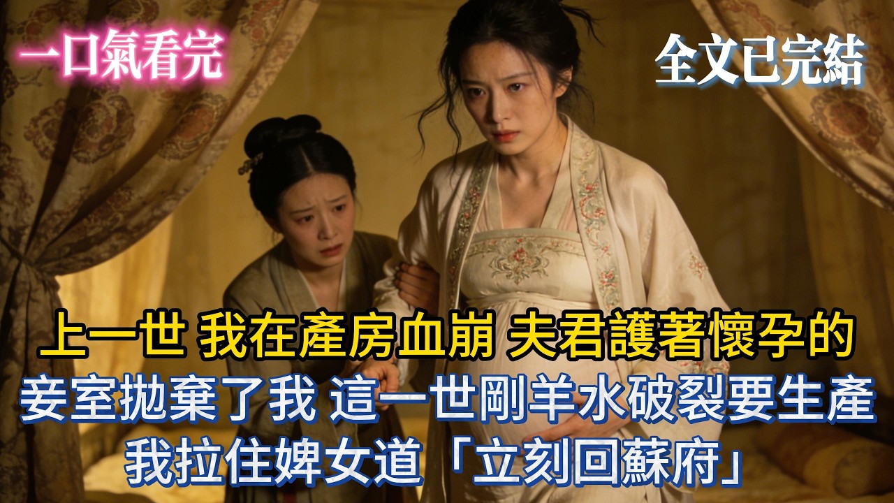 【完結小說】上一世，我在產房血崩，夫君護著懷孕的妾室拋棄了我，這一世剛羊水破裂要生產，我拉住婢女道：「立刻回蘇府！」#小说推荐 #小说 #爽文 #完結