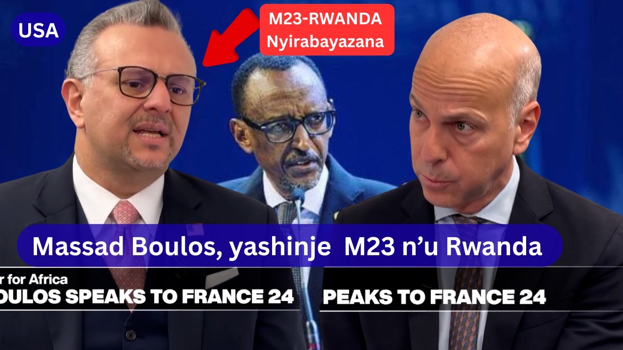 VIDEO Massad Boulos, WA USA  YASHINJE U RWANDA NA M23 KUBA BANYIRABAYAZANA YIBIBAZO BYA RDC