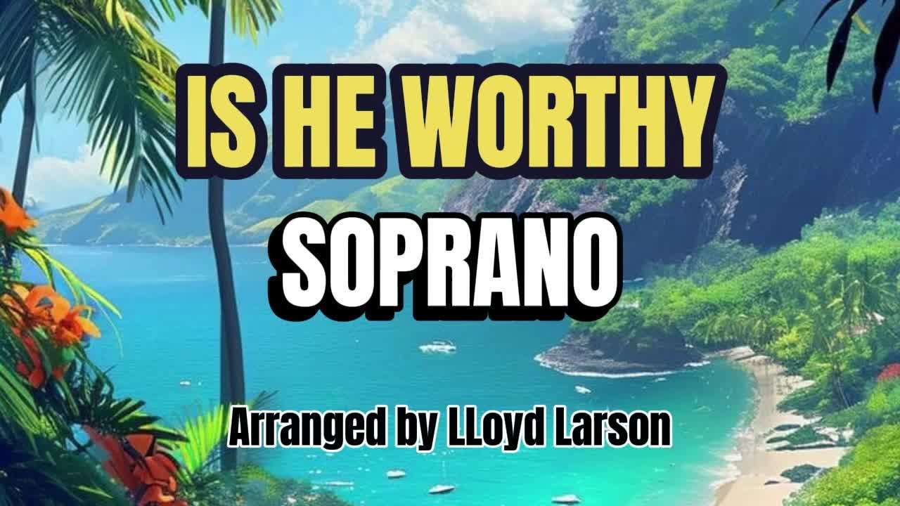 Is He Worthy? / SOPRANO / Choral Guide - Arranged by LLoyd Larson
