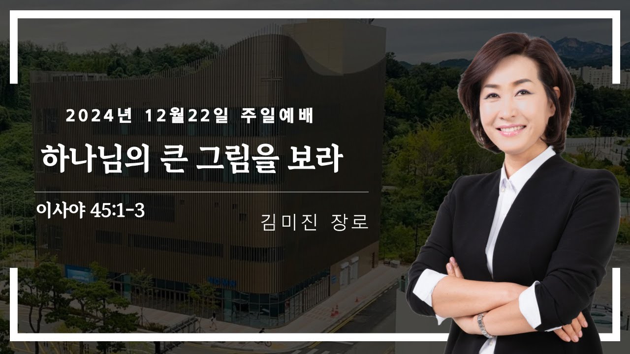 2024년 12월 22일 대덕교회 주일예배 [ 하나님의 큰 그림을 보라 ]_김미진 장로