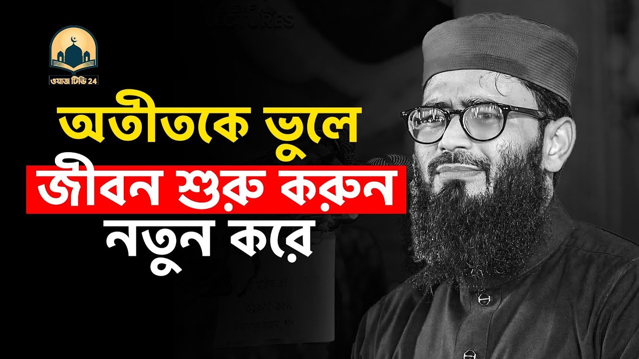 অতীতকে ভুলে নতুন করে জীবন শুরু করুন । আবরারুল হক আসিফ হুজুর