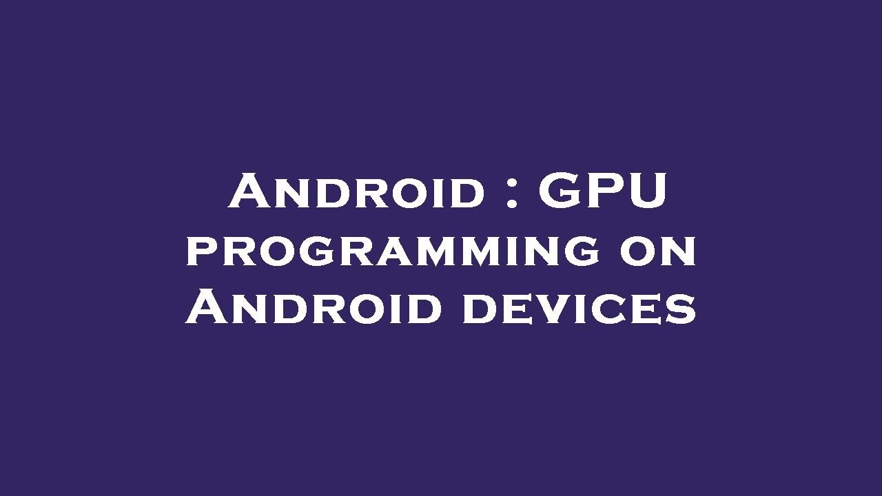 Android : GPU programming on Android devices