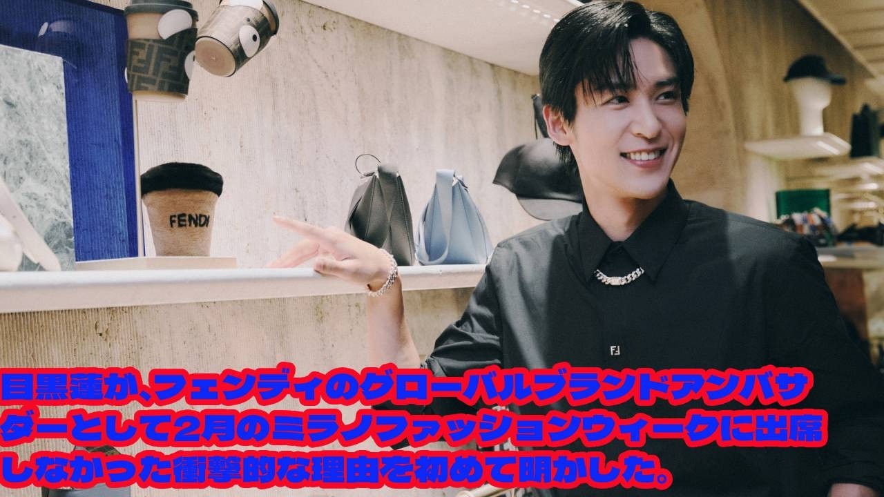 SOCK:目黒蓮が、フェンディのグローバルブランドアンバサダーとして2月のミラノファッションウィークに出席しなかった衝撃的な理由を初めて明かした。