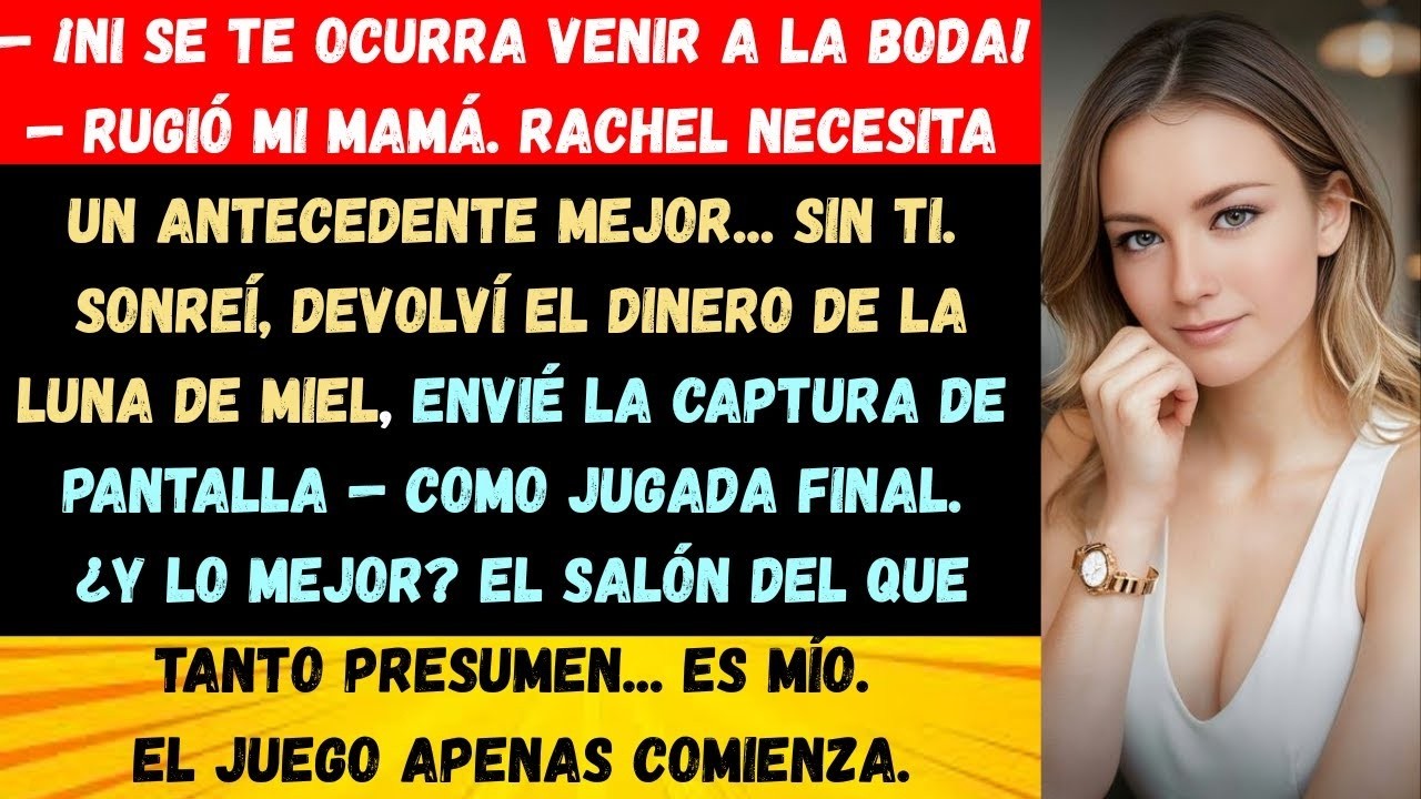 — ¡NI SE TE OCURRA VENIR A LA BODA! — RUGIÓ MI MAMÁ  RACHEL NECESITA UN ANTECEDENTE MEJOR    SIN TI