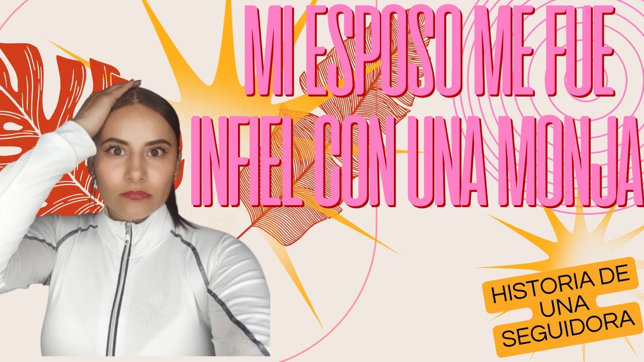 MI ESPOSO ME PUSO LOS CACHOS CON UNA MONJA, HISTORIA DE UNA SEGUIDORA.
