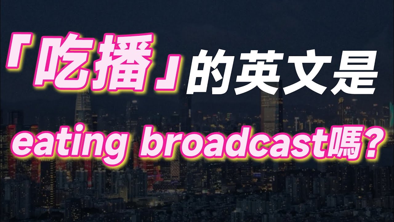 「吃播」的英文是eating broadcast嗎？