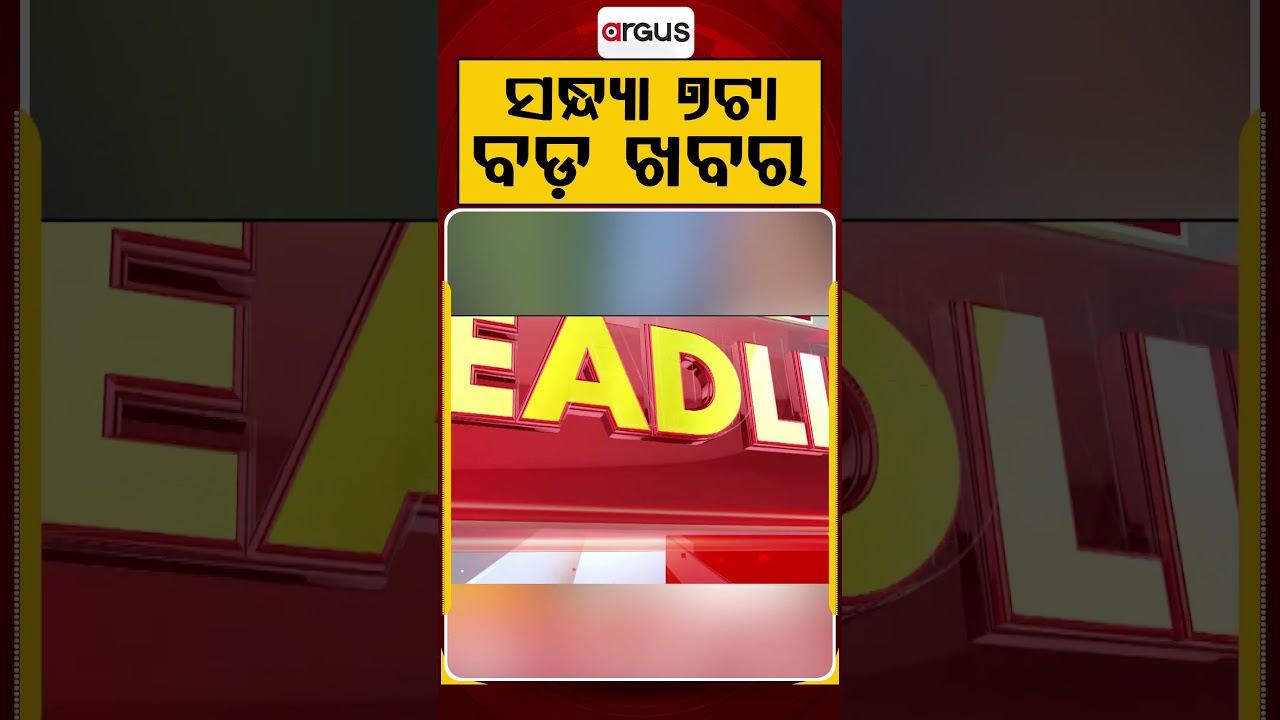 ସନ୍ଧ୍ୟା ୭ଟା ବଡ଼ ଖବର | 7PM Headlines | Today Top News | Big Breaking | Odisha Update | Argus News