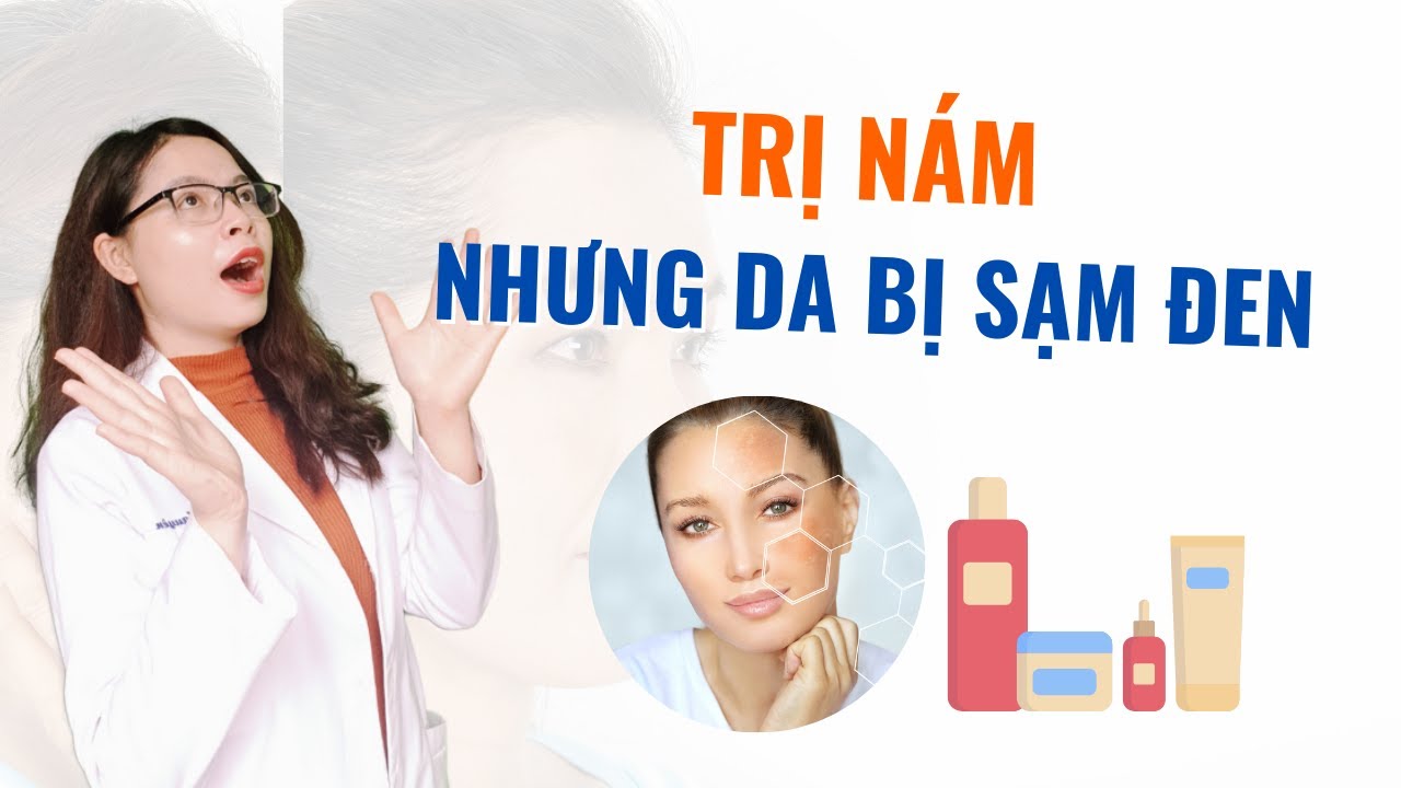 Trị nám mà da bị sạm đen thì cần biết 4 điều này - Bác sĩ Nguyên