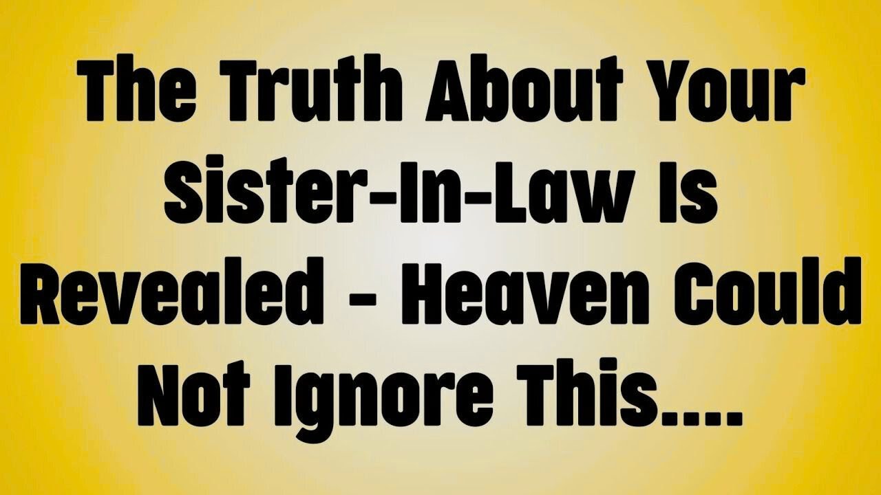 The Truth About Your Sister-In-Law Is Revealed - Heaven Could Not Ignore This...