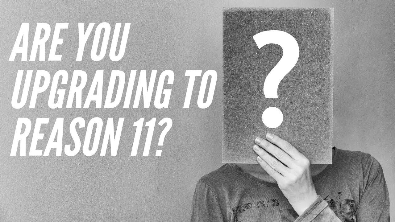 Are You Upgrading to Reason 11? Why not?