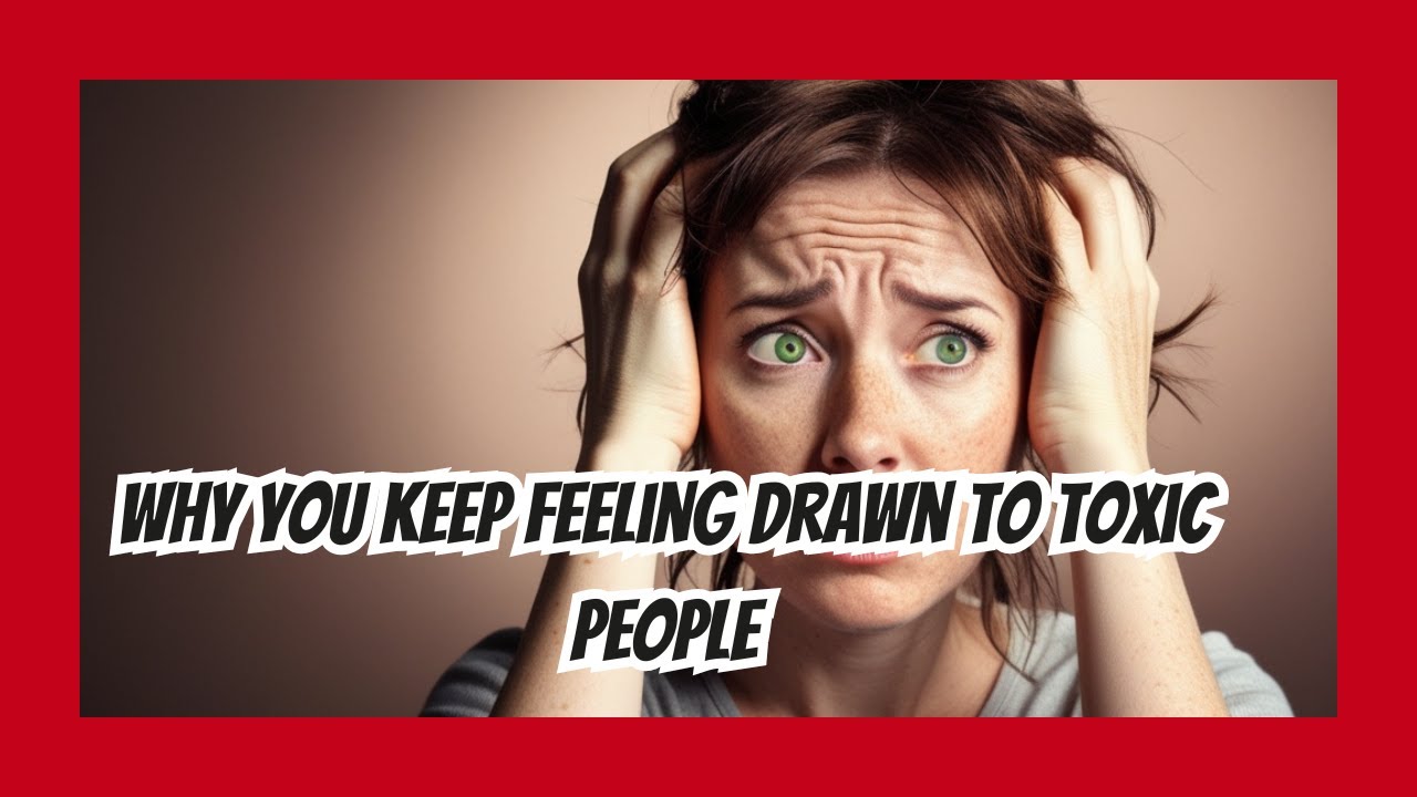 Why You Keep Feeling Drawn to Toxic People