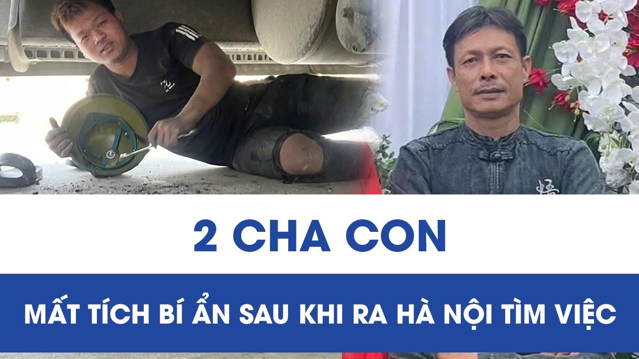 Bí ẩn 2 cha con ở Nghệ An mất liên lạc khi ra Hà Nội tìm việc, gia đình tiết lộ thông tin quan trọng