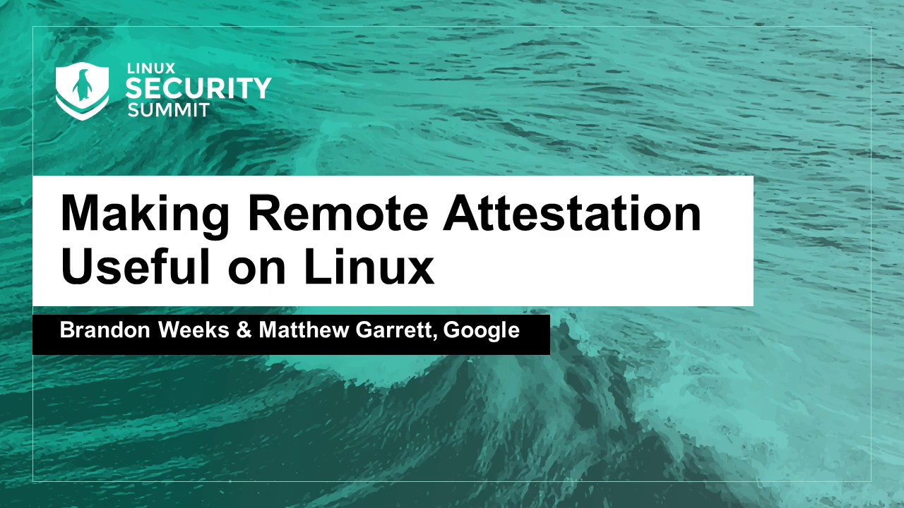 Making Remote Attestation Useful on Linux - Brandon Weeks & Matthew Garrett, Google