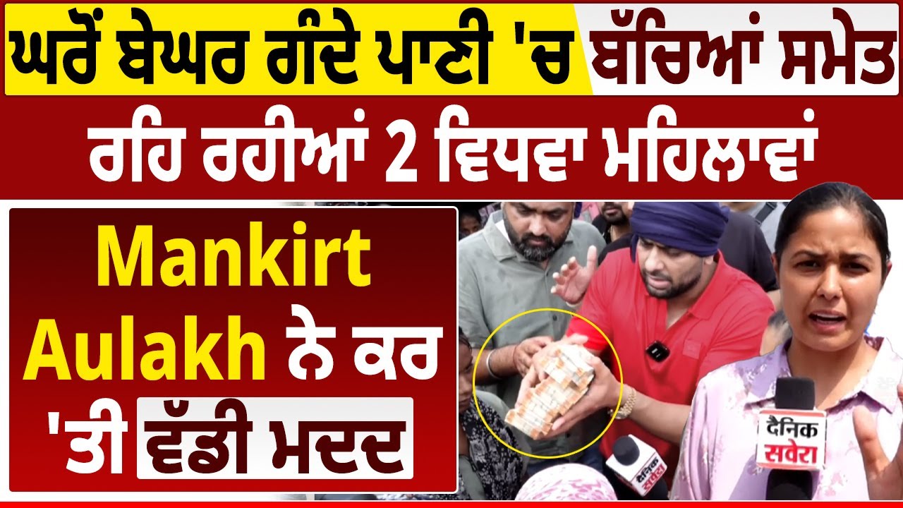 ਘਰੋਂ ਬੇਘਰ ਗੰਦੇ ਪਾਣੀ 'ਚ ਬੱਚਿਆਂ ਸਮੇਤ ਰਹਿ ਰਹੀਆਂ 2 ਵਿਧਵਾ ਮਹਿਲਾਵਾਂ, Mankirat Aulakh ਨੇ ਕਰ 'ਤੀ ਵੱਡੀ ਮਦਦ