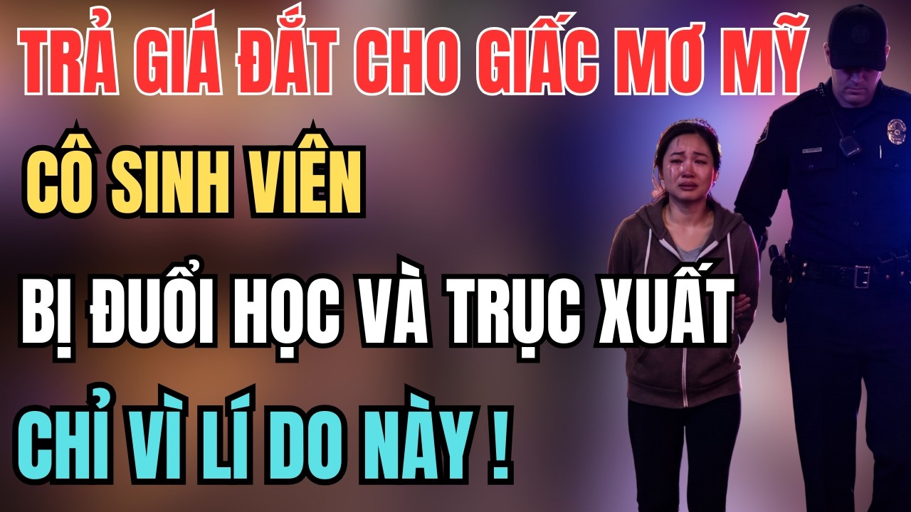TRẢ GIÁ ĐẮT CHO GIẤC MƠ MỸ: CÔ SINH VIÊN BỊ ĐUỔI HỌC VÀ TRỤC XUẤT CHỈ Vì Lí Do Này !