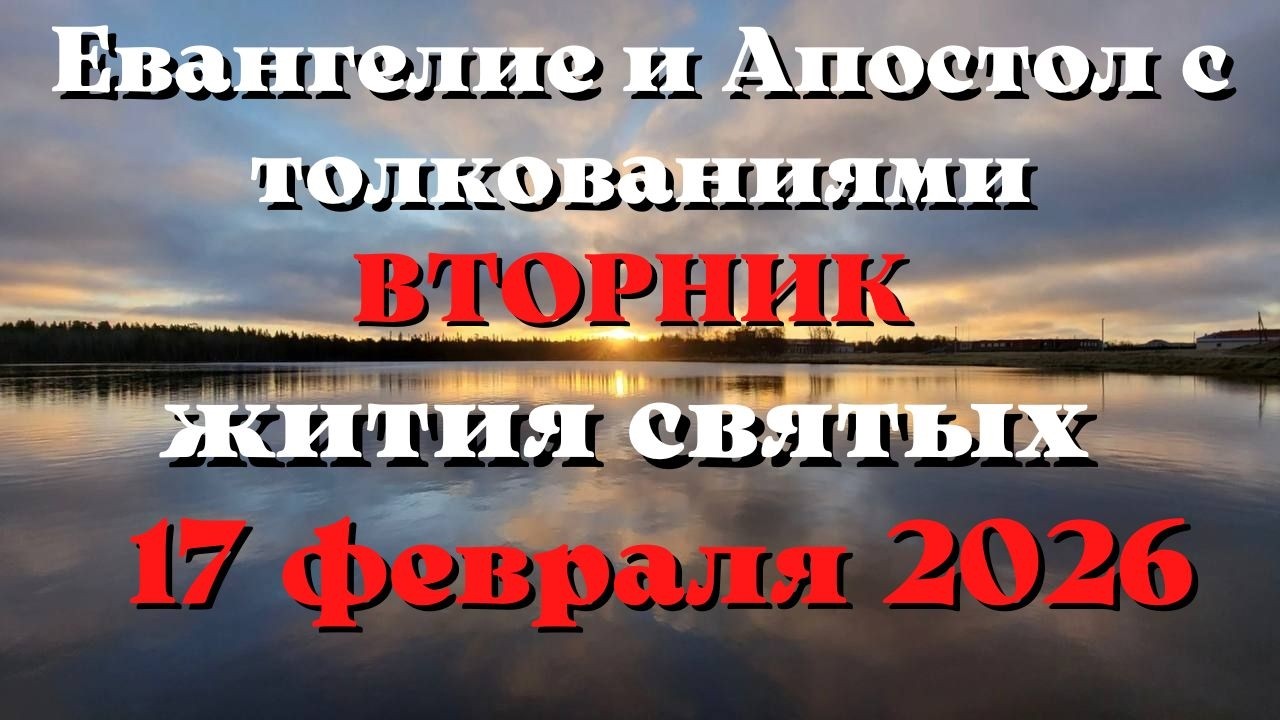 Евангелие дня 17 ФЕВРАЛЯ 2026 с толкованием.  Апостол дня.  Жития Святых.