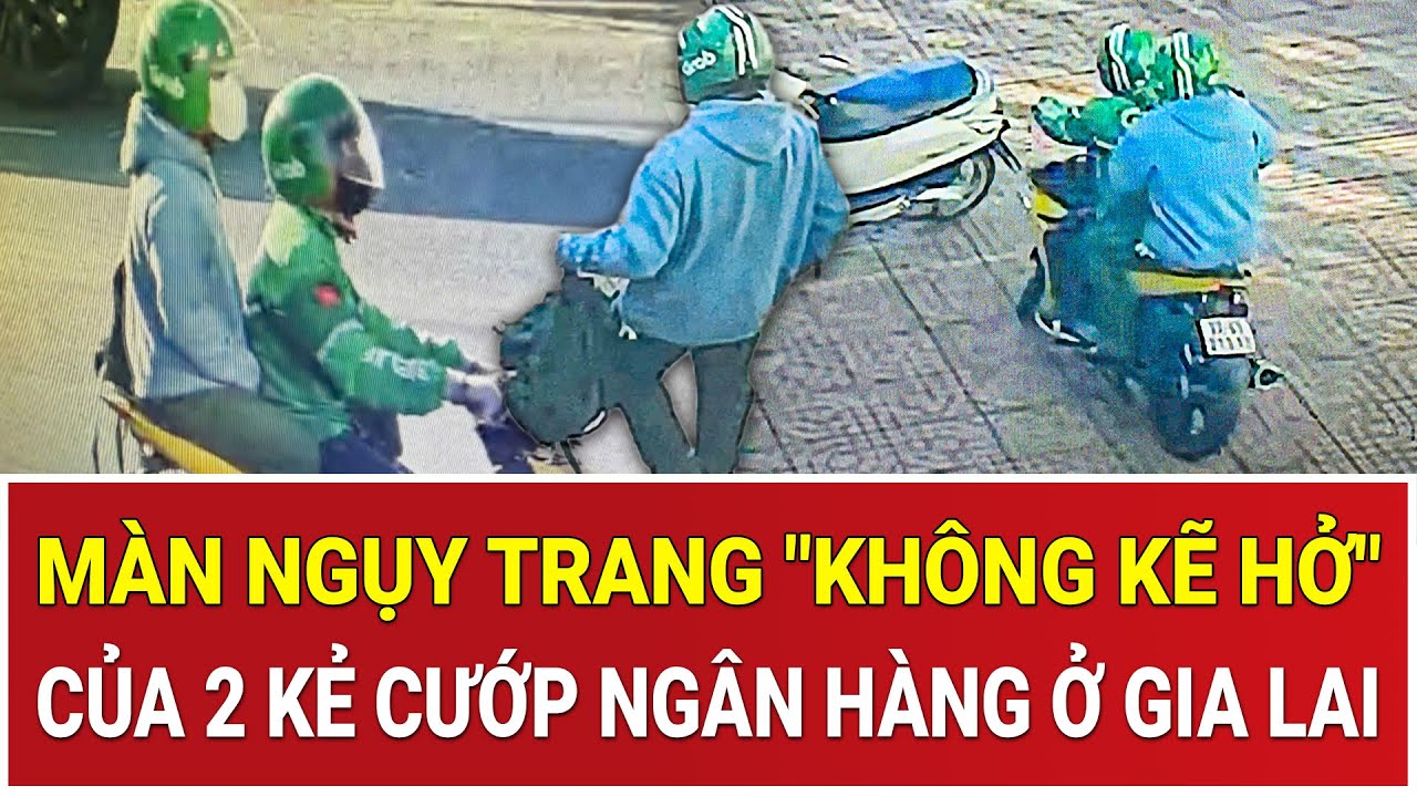 THỜI SỰ NÓNG 21/1: Vụ cướp ngân hàng Gia Lai: Màn ngụy trang 