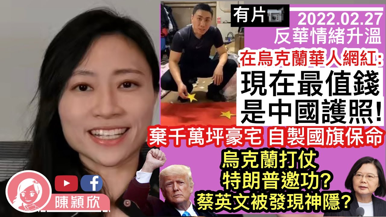 烏克蘭反華情緒升溫，西人從中作梗？在烏華僑：現在最值錢是中國護照！棄千萬坪豪宅，自製中國國旗保命？特朗普出山邀功？蔡英文被踢爆神隱？｜陳穎欣｜2022.02.27