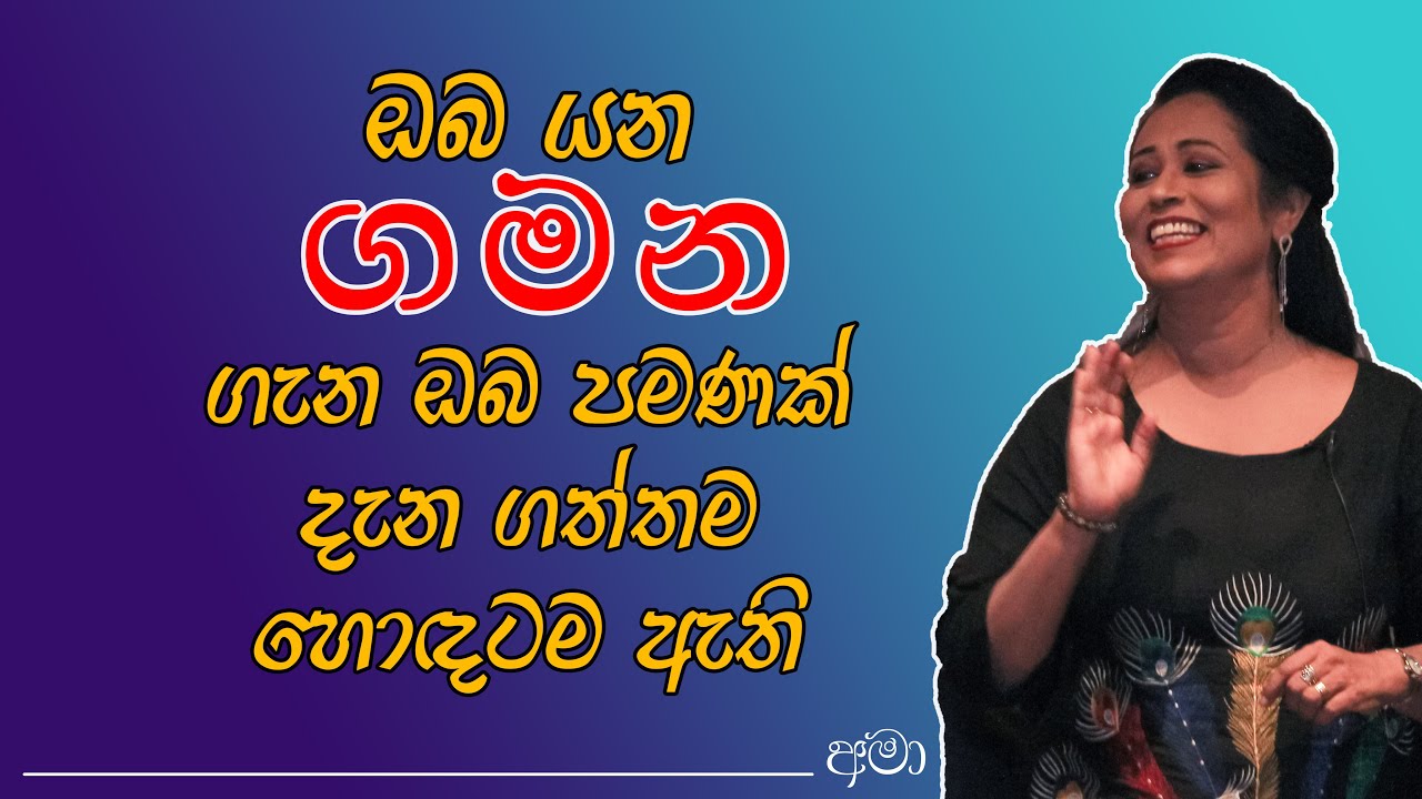 ඔබ යන ගමන ගැන ඔබ විතරක් දැන ගත්තම හොඳටම ඇති.අනිත් අය ඔබ ගමනක් යන බව විතරක් දැකපුවාවේ... Ama
