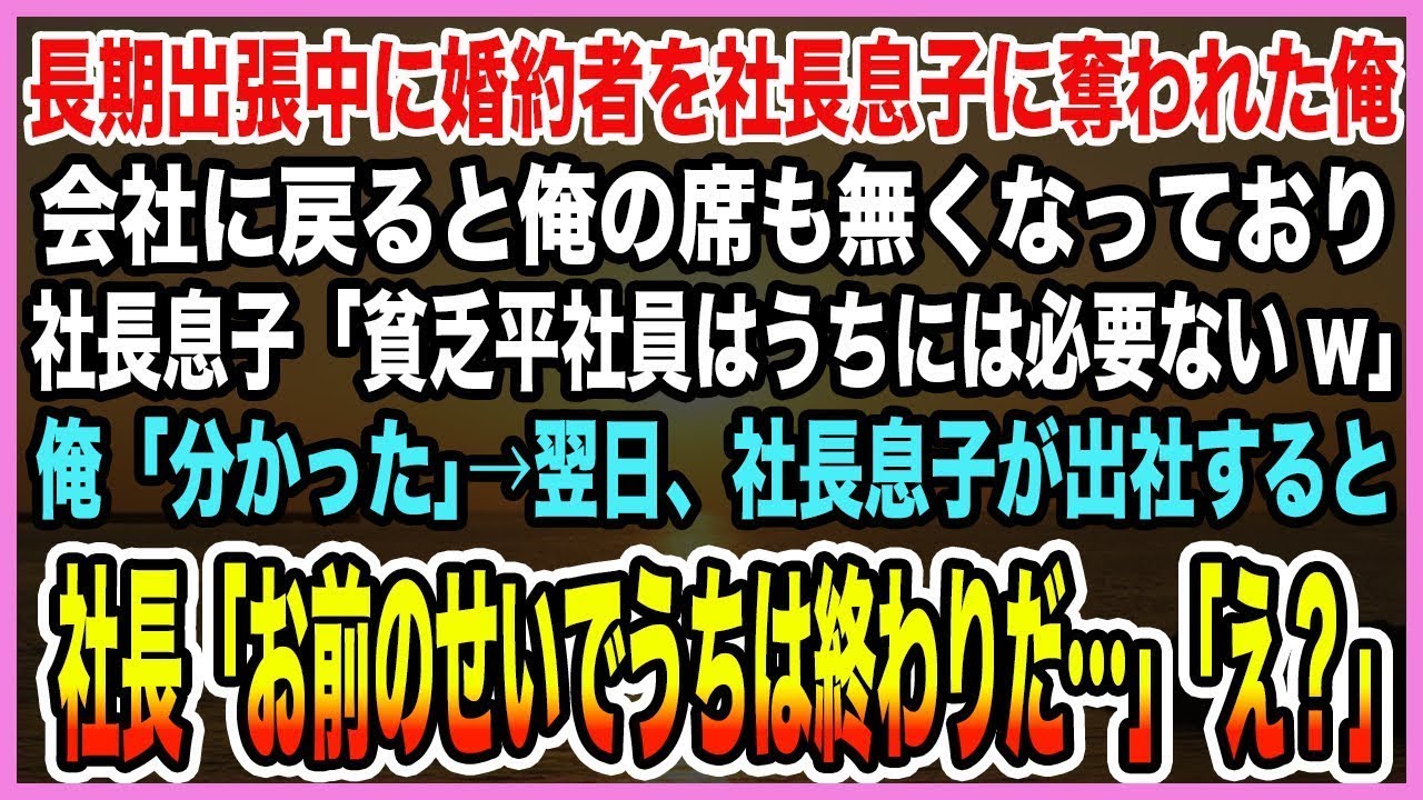 【感動する話】長期出張中に婚約者を社長息子に奪われた俺。会社に戻ると俺の席も無くなっており社長息子「貧乏平社員はうちには必要ないw」翌日、社長「お前のせいでうちは終わりだ…」【泣ける話・朗読】