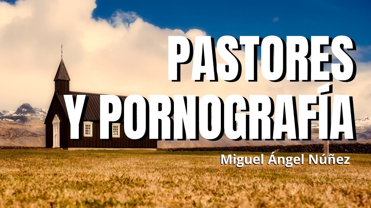 Pastores y pornografía - Dr. Miguel Ángel Núñez