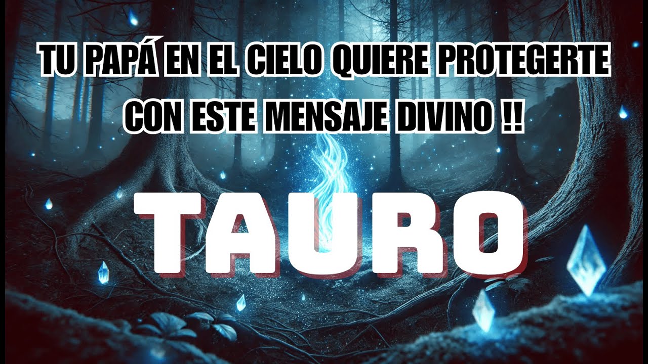 TAURO, TU PAPÁ EN EL CIELO QUIERE PROTEGERTE CON ESTE MENSAJE DIVINO !!