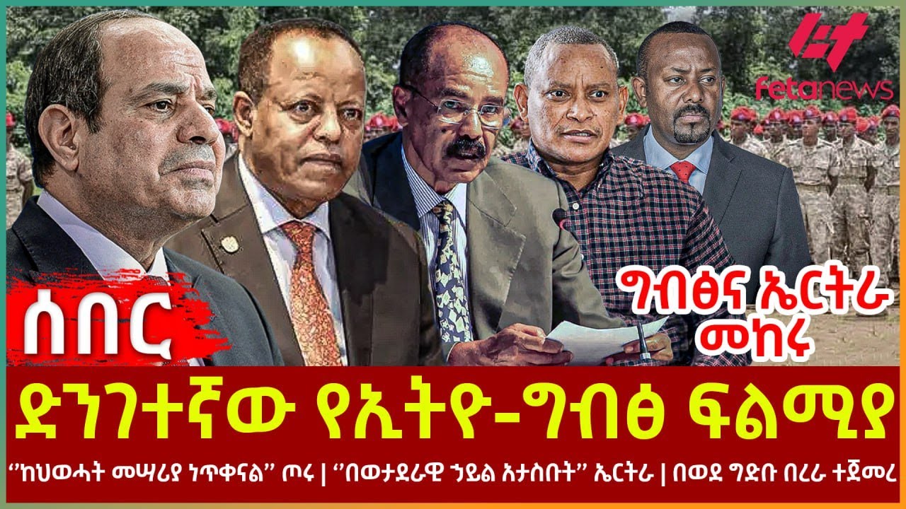 Ethiopia - ድንገተኛው የኢትዮ-ግብፅ ፍልሚያ፣ ግብፅና ኤርትራ መከሩ፣ ‘’ከህወሓት መሣሪያ ነጥቀናል’’ ጦሩ፣ ‘’በወታደራዊ ኃይል አታስቡት’’ ኤርትራ