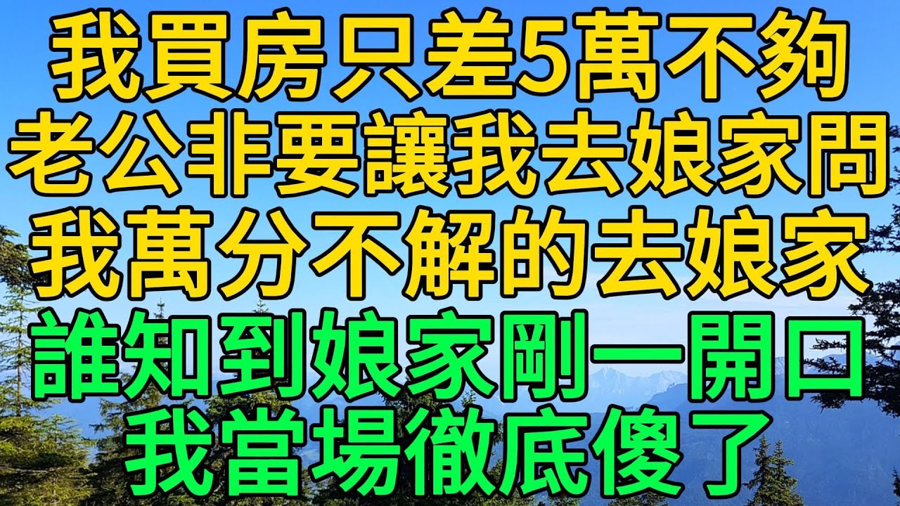 我買房只差5萬不夠，老公非要讓我去娘家問，我萬分不解的去娘家，誰知到娘家剛一開口，我當場徹底醒悟 | 柳梦微语