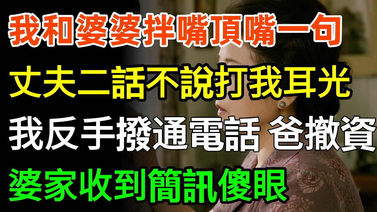 我和婆婆拌嘴頂嘴一句，丈夫二話不說打我2耳光，我反手撥通電話：爸，撤資100億！婆家收到簡訊傻眼：妳爸什麼身份？#故事分享 #情感 #婆媳