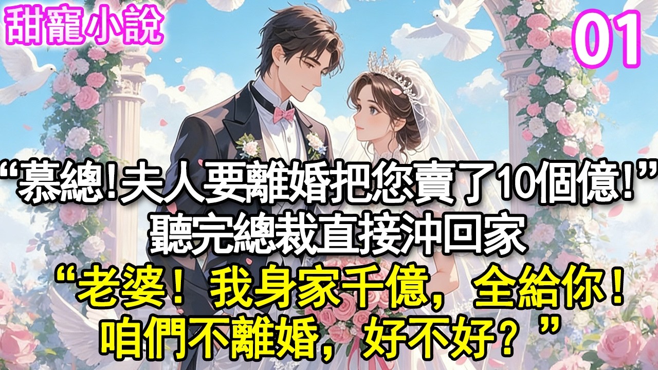 【新番】第1集：“慕總，夫人要離婚把您賣了十個億”聽完總裁直接沖回家“老婆，我身家千億，全給你！咱們不離婚，好不好？”#玫瑰故事集 #甜寵 #現代言情 #豪門霸總 #完結 #甜文 #小说