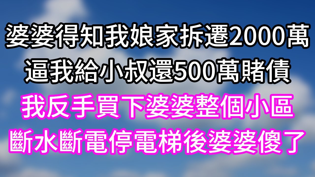 婆婆得知我娘家拆遷2000萬！逼我給小叔還500萬賭債！我反手買下婆婆整個小區！斷水斷電停電梯後婆婆傻了！#幸福生活#為人處世#生活經驗#情感故事#婆媳故事#子女孝順#孝順#子女不孝