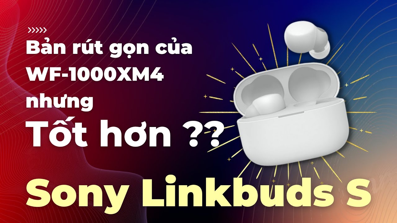 Tai nghe SONY Linkbuds S WF-LS900N: phiên bản rút gọn SONY WF-1000XM4, liệu có đáng mua hơn ??