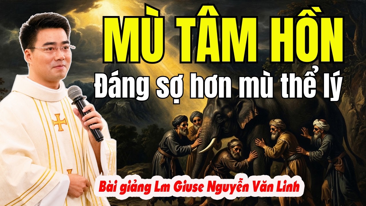 Mù Loà Tâm Hồn : Căn Bệnh Đáng Sợ Hơn Cả Mù Loà Thể Lý | Bài Giảng Lm Giuse Nguyễn Văn Linh