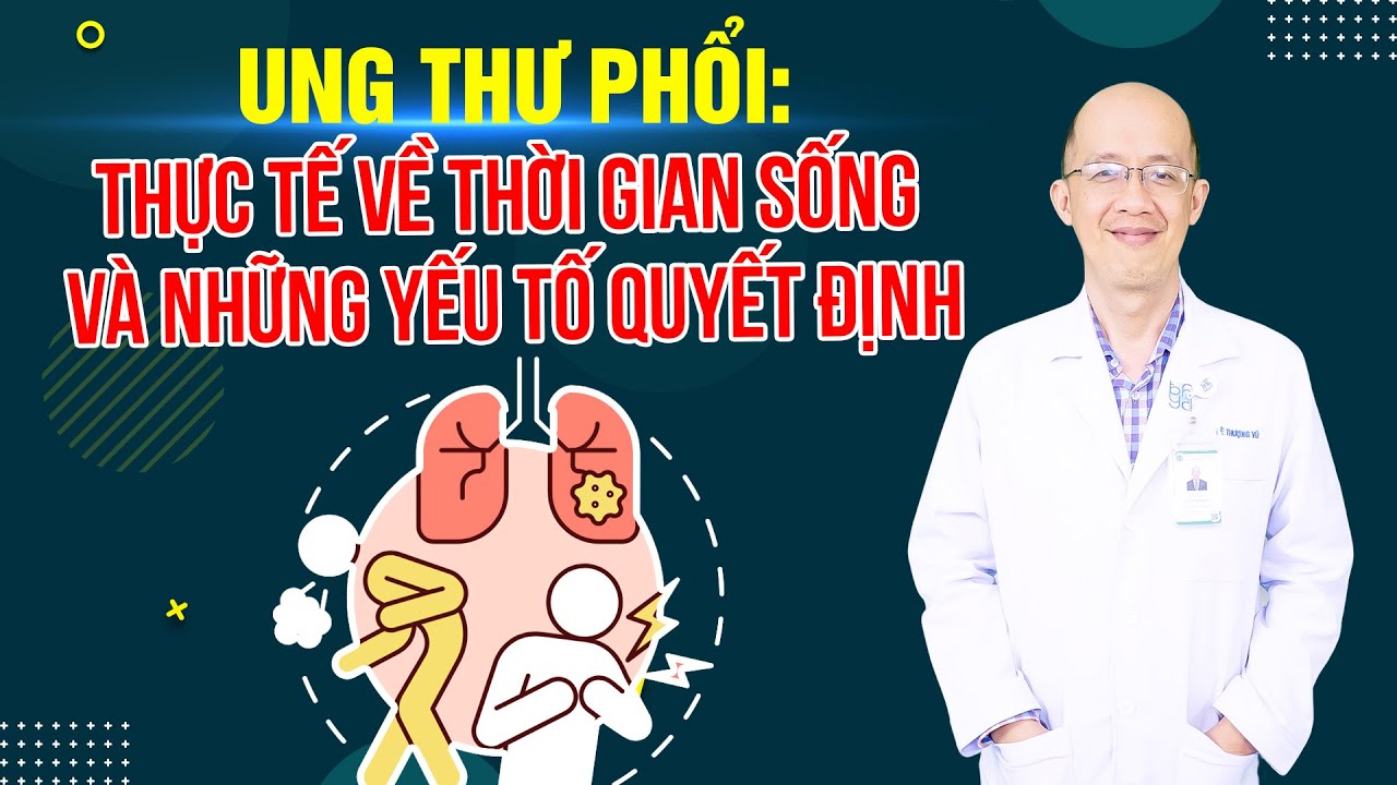 Ung thư phổi: Thực tế về thời gian sống và những yếu tố quyết định | PGS.TS.BS Lê Thượng Vũ